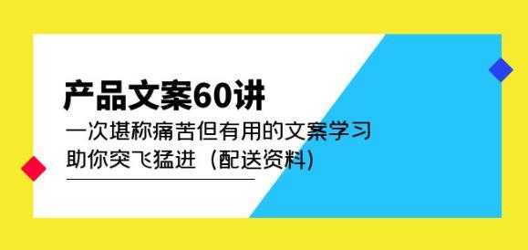 图片[1]-产品文案60讲：一次堪称痛苦但有用的文案学习助你突飞猛进（配送资料）-清华无忧课程网