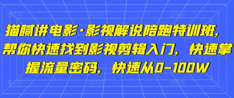 图片[1]-猫腻讲电影·影视解说陪跑特训班，帮你快速找到影视剪辑入门，快速掌握流量密码，快速从0-100W-清华无忧课程网