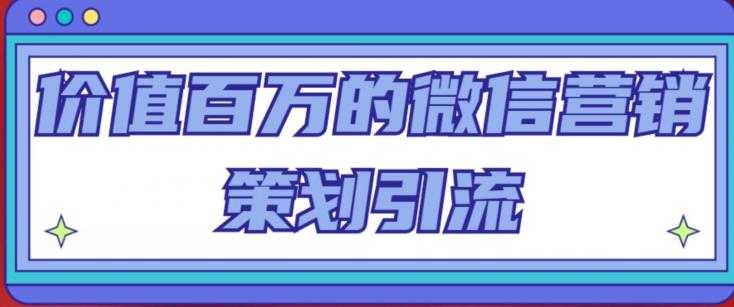 图片[1]-价值百万的微信营销策划引流系列课，每天引流100精准粉-清华无忧课程网