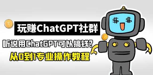 玩赚ChatGPT社群：听说ChatGPT可以用来搞钱？从0到1保姆级教程-清华无忧课程网