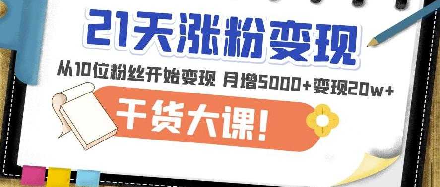 21天精准涨粉变现干货大课：从10位粉丝开始变现月增5000+变现20w+-清华无忧课程网