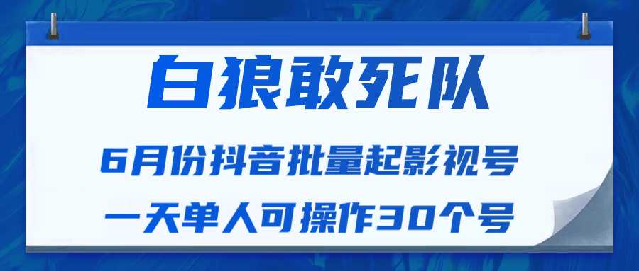 图片[1]-白狼敢死队最新抖音短视频批量起影视号（一天单人可操作30个号）视频课程-清华无忧课程网