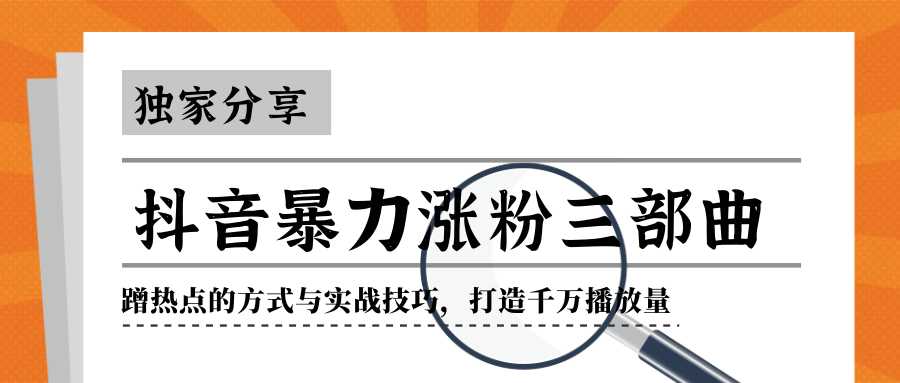 抖音暴力涨粉三部曲！独家分享蹭热点的方式与实战技巧，打造千万播放量-清华无忧课程网