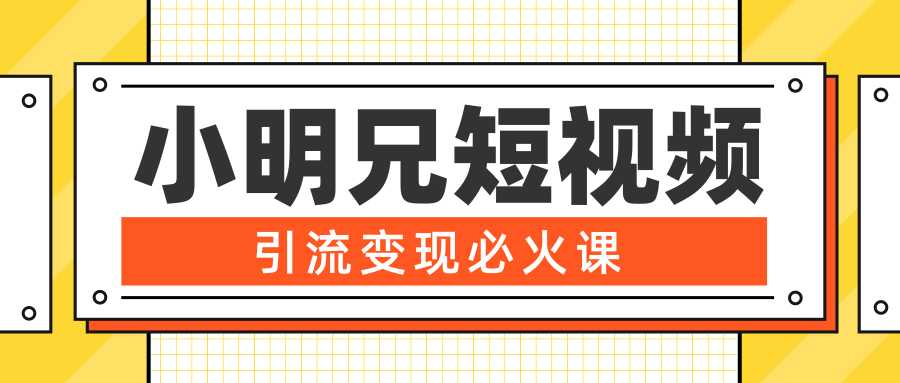 小明兄短视频引流变现必火课，最强dou+玩法 超级变现法则，两天直播间涨粉20w+-清华无忧课程网