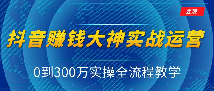 图片[1]-抖音赚钱大神实战运营教程，0到300万实操全流程教学，抖音独家变现模式-清华无忧课程网