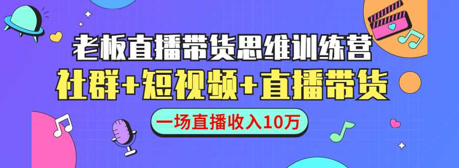 直播带货思维训练营：社群+短视频+直播带货：一场直播收入10万-清华无忧课程网