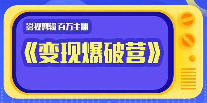 图片[1]-百万主播影视剪辑《影视变现爆破营》揭秘影视号6大维度，边学边变现-清华无忧课程网