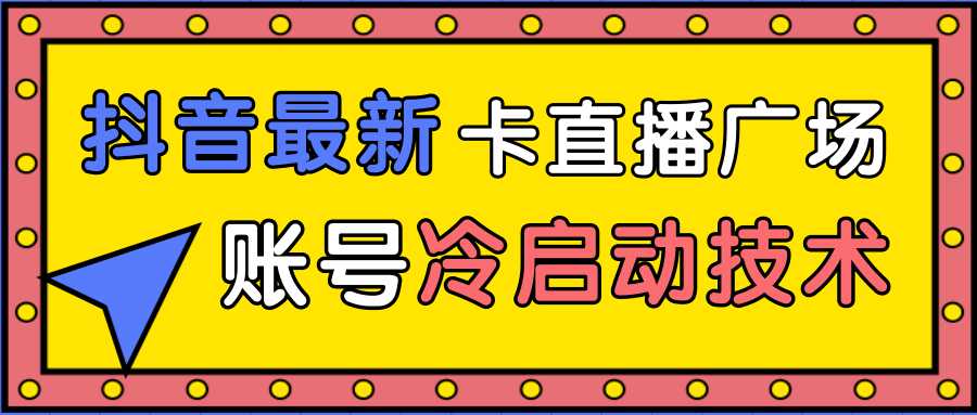 图片[1]-抖音最新卡直播广场12个方法、新老账号冷启动技术，异常账号冷启动-清华无忧课程网
