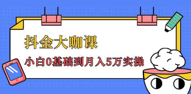 图片[1]-抖金大咖课：少奇全年52节抖音变现魔法课，小白0基础到月入5万实操-清华无忧课程网