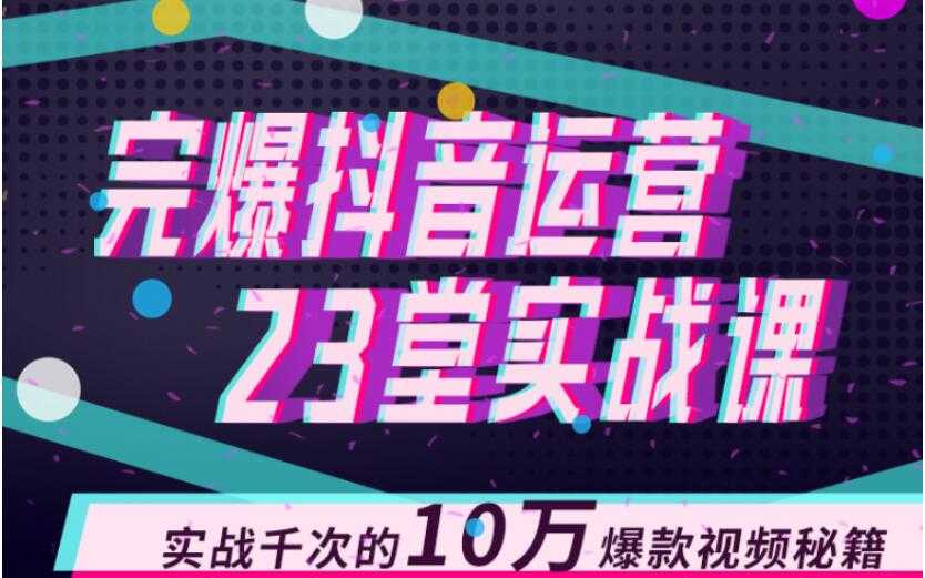 图片[1]-完爆抖音运营23堂实战课，实战千次的10万爆款视频秘籍-清华无忧课程网