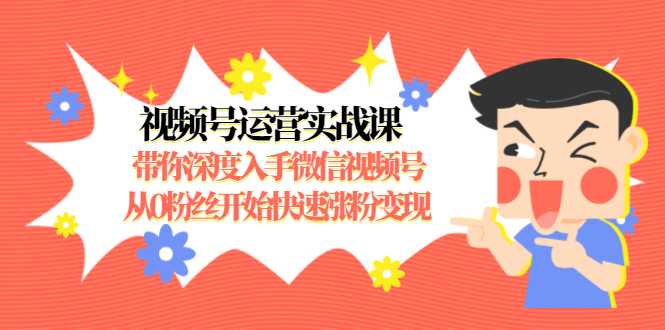 图片[1]-视频号运营实战课，带你深度入手微信视频号1.0，从0粉丝开始快速涨粉变现-清华无忧课程网
