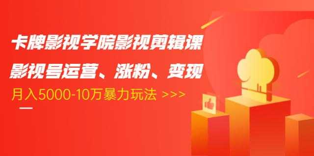 卡牌影视学院影视剪辑课：影视号运营、涨粉、变现、月入5000-10万暴力玩法-清华无忧课程网