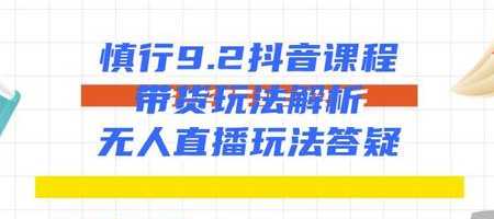 慎行抖音课程：带货玩法解析+无人直播玩法答疑-清华无忧课程网
