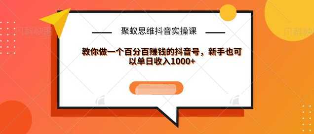 聚蚁思维抖音实操课:教你做一个百分百赚钱的抖音号，新手也可以单日收入1000+-清华无忧课程网