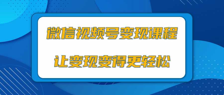 微信视频号变现项目，0粉丝冷启动项目和十三种变现方式-清华无忧课程网