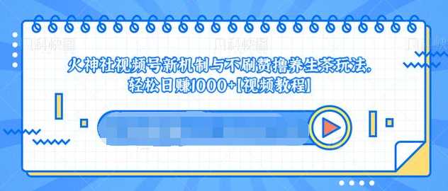 视频号新机制与不刷赞撸养生茶玩法，轻松日赚1000+-清华无忧课程网
