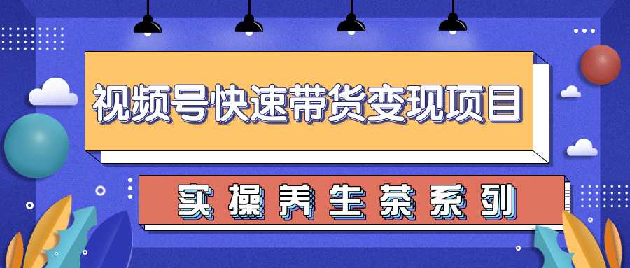 图片[1]-柚子视频号带货实操变现项目，零基础操作养身茶月入10000+-清华无忧课程网