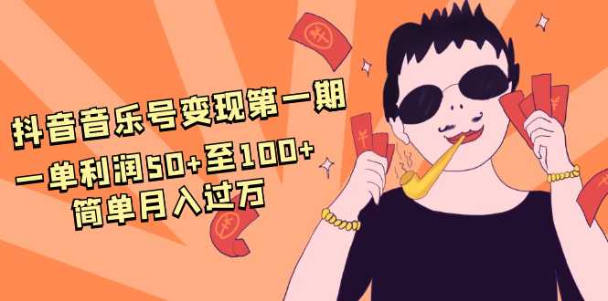 图片[1]-抖音音乐号变现第一期：一单利润50+至100+简单月入过万-清华无忧课程网