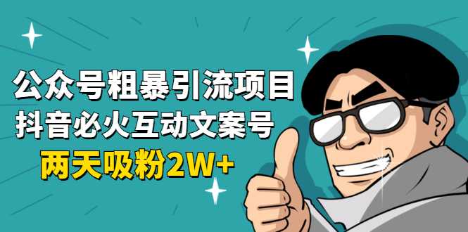 公众号粗暴引流项目：抖音必火互动文案号，两天吸粉2W+（可持续操作）-清华无忧课程网