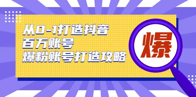 图片[1]-从0-1打造抖音百万账号-爆粉账号打造攻略，针对有账号无粉丝的现象-清华无忧课程网