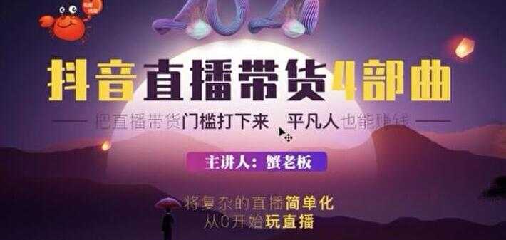 蟹老板 2021 抖音直播带货 4 部曲，抖音直播底层逻辑，让普通人也能靠直播赚钱-清华无忧课程网
