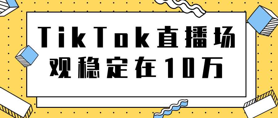 TikTok直播场观稳定在10万，导流独立站转化率1：5000实操讲解-清华无忧课程网