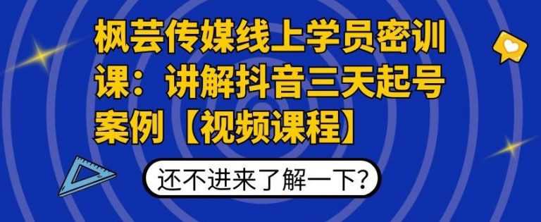 枫芸传媒线上学员密训课：讲解抖音三天起号案例【无水印视频课】-清华无忧课程网