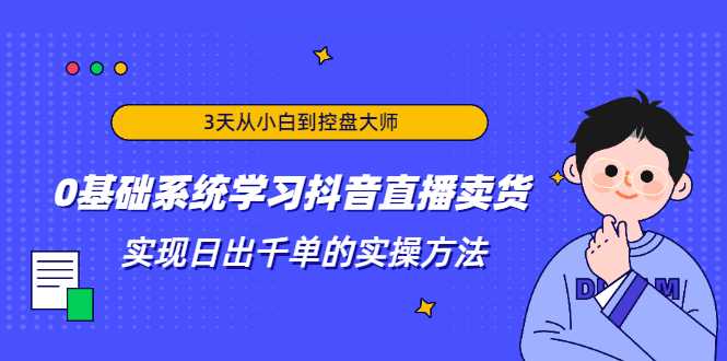图片[1]-3天从小白到控盘大师，0基础系统学习抖音直播卖货 实现日出千单的实操方法-清华无忧课程网