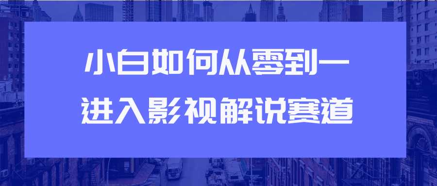 图片[1]-教你短视频赚钱玩法之小白如何从0到1快速进入影视解说赛道-清华无忧课程网