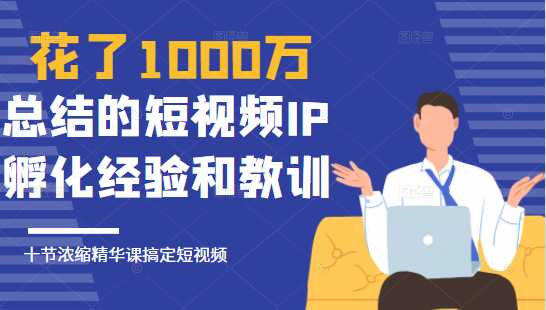 花了1000万总结出来的短视频IP孵化经验和教训，10堂浓缩精华课助你搞定短视频-清华无忧课程网