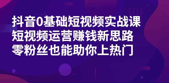 图片[1]-抖音0基础短视频实战课，短视频运营赚钱新思路，零粉丝也能助你上热门-清华无忧课程网