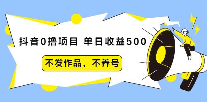 抖音0撸项目：单日收益500，不发作品，不养号-清华无忧课程网