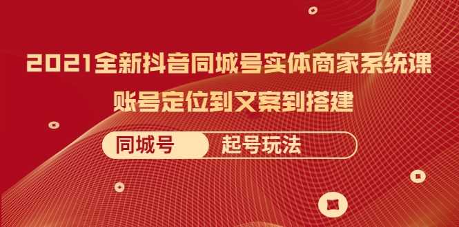 图片[1]-2021全新抖音同城号实体商家系统课，账号定位到文案到搭建 同城号起号玩法-清华无忧课程网