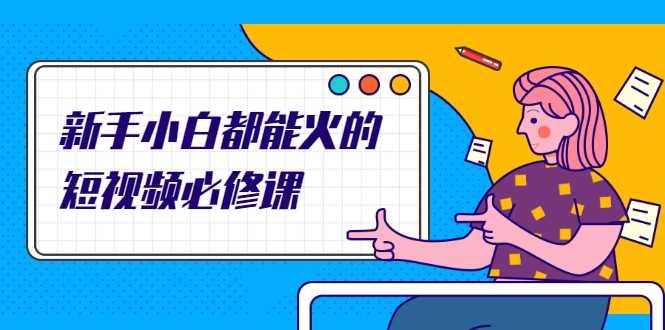 图片[1]-新手小白都能火的短视频必修课，教你三天就能上热门的短视频IP技术-清华无忧课程网