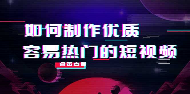 如何制作优质容易热门的短视频：别人没有的，我们都有 实操经验总结-清华无忧课程网