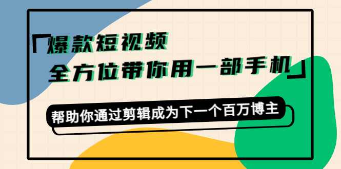 爆款短视频，全方位带你用一部手机，帮助你通过剪辑成为下一个百万博主-清华无忧课程网