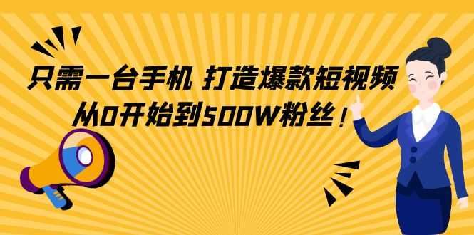 只需一台手机，轻松打造爆款短视频，从0开始到500W粉丝-清华无忧课程网