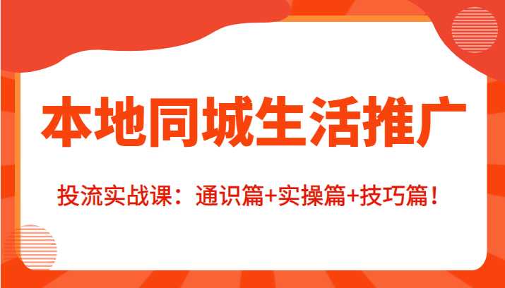 本地同城生活推广投流实战课：通识篇+实操篇+技巧篇！-清华无忧课程网