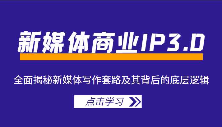 图片[1]-新媒体商业IP3.0，全面揭秘新媒体写作套路及其背后的底层逻辑（价值1299元）-清华无忧课程网