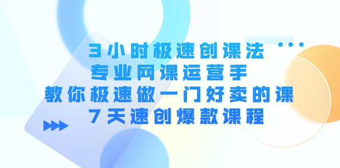 3小时极速创课法，专业网课运营手 教你极速做一门好卖的课 7天速创爆款课程-清华无忧课程网