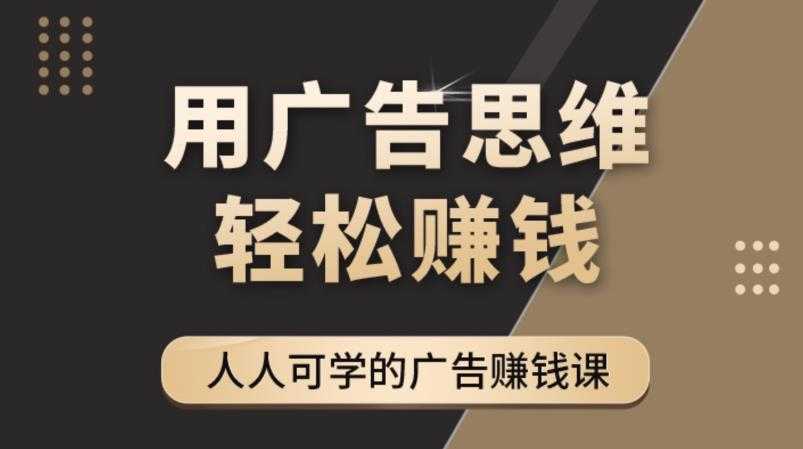图片[1]-《广告思维36计》人人可学习的广告赚钱课，全民皆商时代-清华无忧课程网