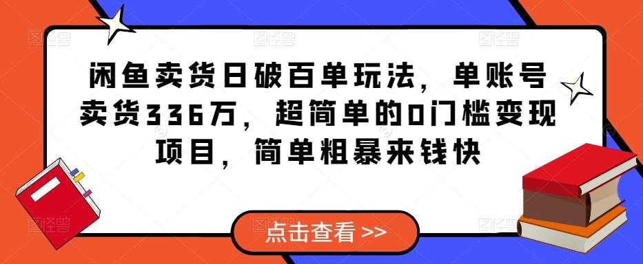 图片[1]-闲鱼卖货日破百单玩法，单账号卖货336万，超简单的0门槛变现项目，简单粗暴来钱快-清华无忧课程网