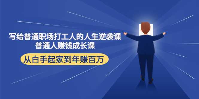 图片[1]-写给普通职场打工人的人生逆袭课：普通人赚钱成长课 从白手起家到年赚百万-清华无忧课程网
