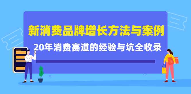 图片[1]-新消费品牌增长方法与案例精华课：20年消费赛道的经验与坑全收录-清华无忧课程网