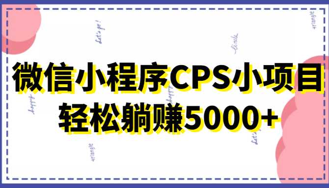 微信小程序CPS小项目，有微信就能做，轻松上手躺赚5000+-清华无忧课程网