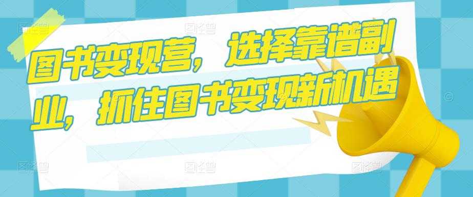 图片[1]-图书变现营，选择靠谱副业，抓住图书变现新机遇-清华无忧课程网