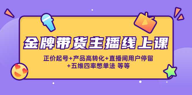图片[1]-金牌带货主播线上课：正价起号+产品高转化+直播间用户停留+五维四率憋单法-清华无忧课程网