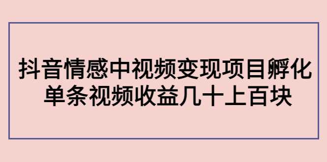 图片[1]-副业孵化营第5期：抖音情感中视频变现项目孵化 单条视频收益几十上百-清华无忧课程网
