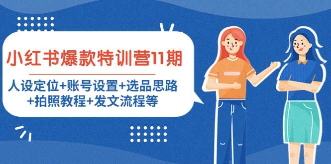 小红书爆款特训营11期：人设定位+账号设置+选品思路+拍照教程+发文流程等-清华无忧课程网