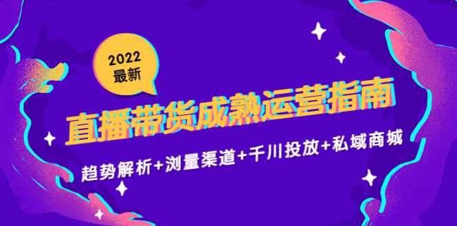 图片[1]-2022最新直播带货成熟运营指南3.0：趋势解析+浏量渠道+千川投放+私域商城-清华无忧课程网
